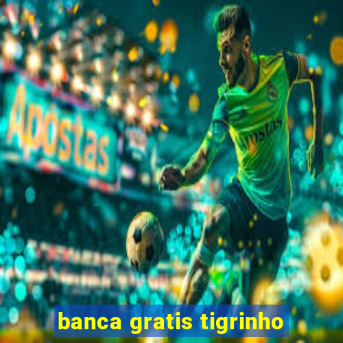 banca gratis tigrinho